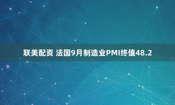 联美配资 法国9月制造业PMI终值48.2