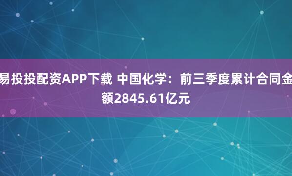易投投配资APP下载 中国化学：前三季度累计合同金额2845.61亿元