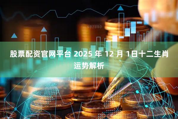 股票配资官网平台 2025 年 12 月 1日十二生肖运势解析