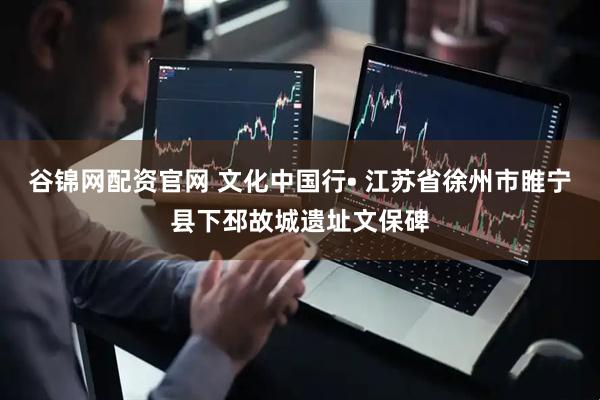 谷锦网配资官网 文化中国行• 江苏省徐州市睢宁县下邳故城遗址文保碑