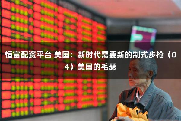 恒富配资平台 美国：新时代需要新的制式步枪（04）美国的毛瑟